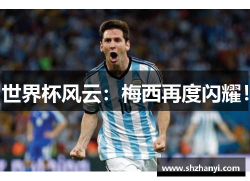 世界杯风云：梅西再度闪耀！