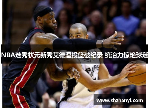 NBA选秀状元新秀艾德温投篮破纪录 统治力惊艳球迷